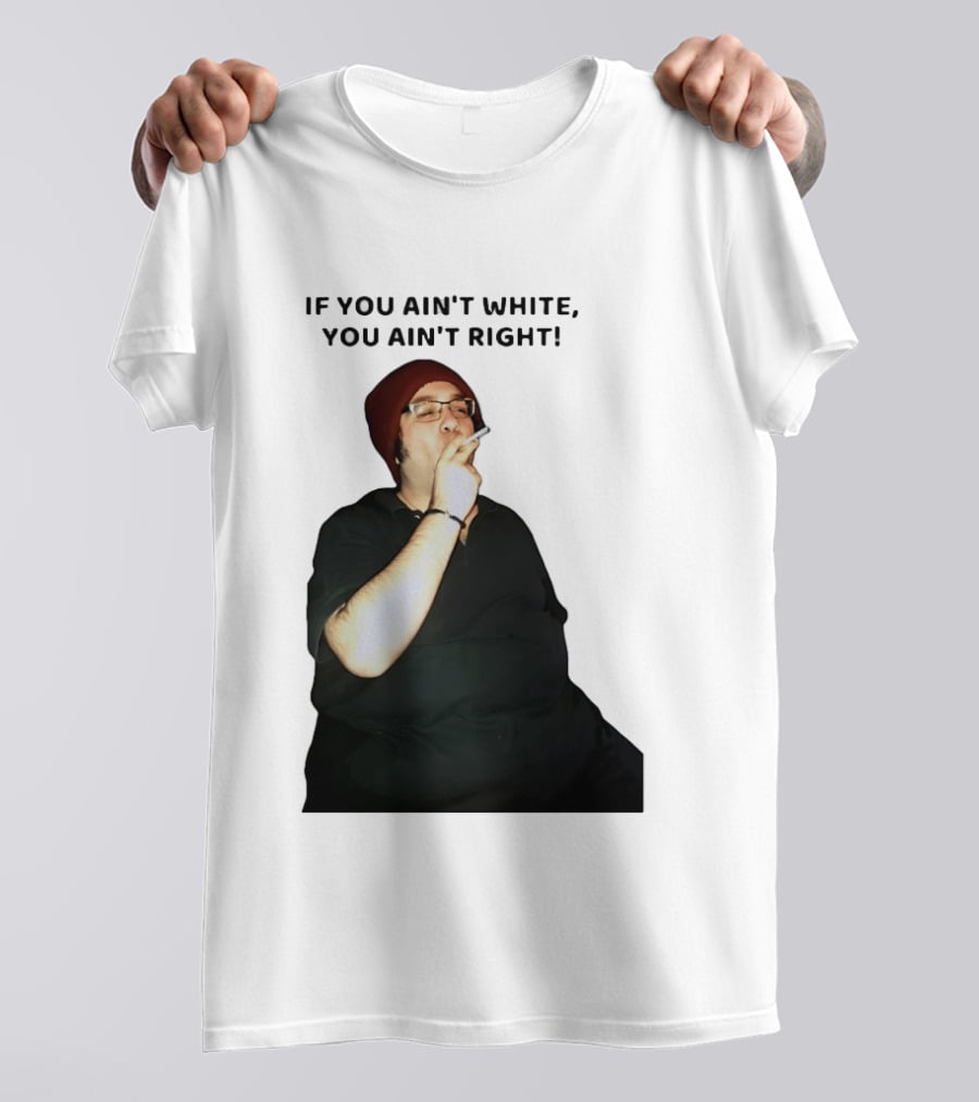 If You Ain’t White You Ain’t Right T-Shirt