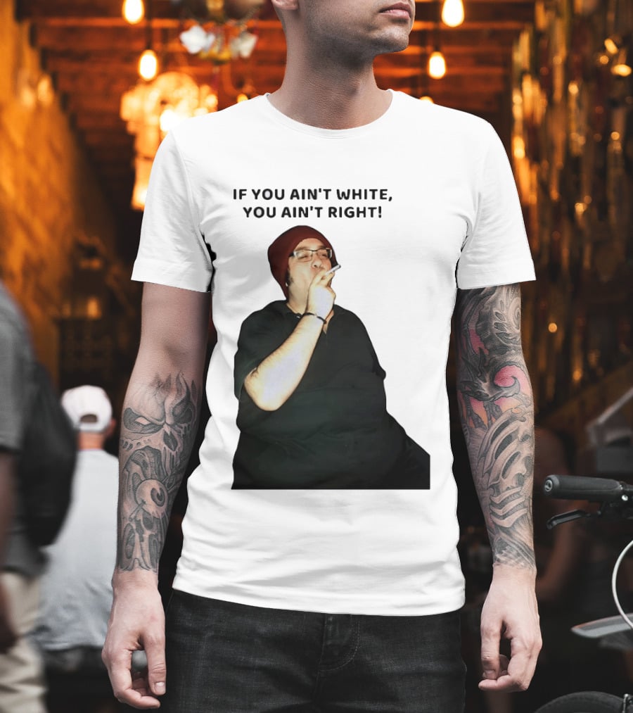 If You Ain’t White You Ain’t Right T-Shirt