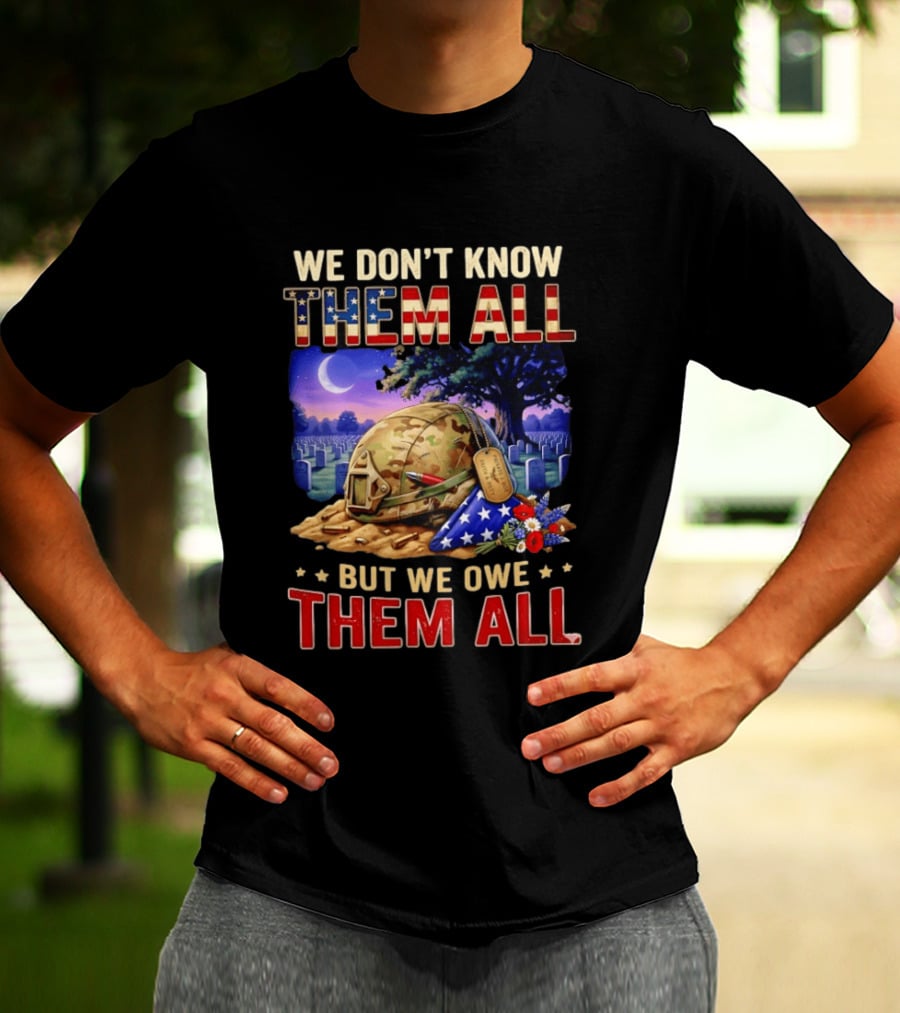 We Don't Know Them All But We Owe Them All Military Memorial Helmet And Flag Gravesite Scene T-Shirt