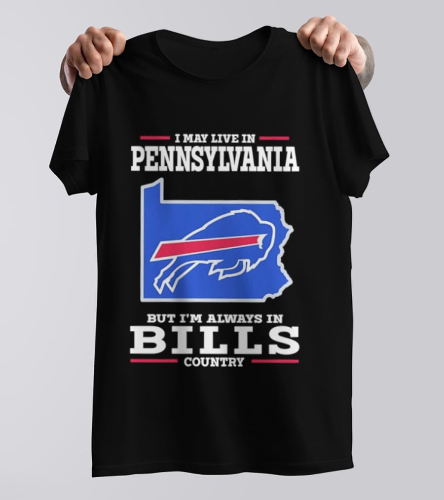 I May Live In Pennsylvania But I'll Always Be In Bills Country T-Shirt