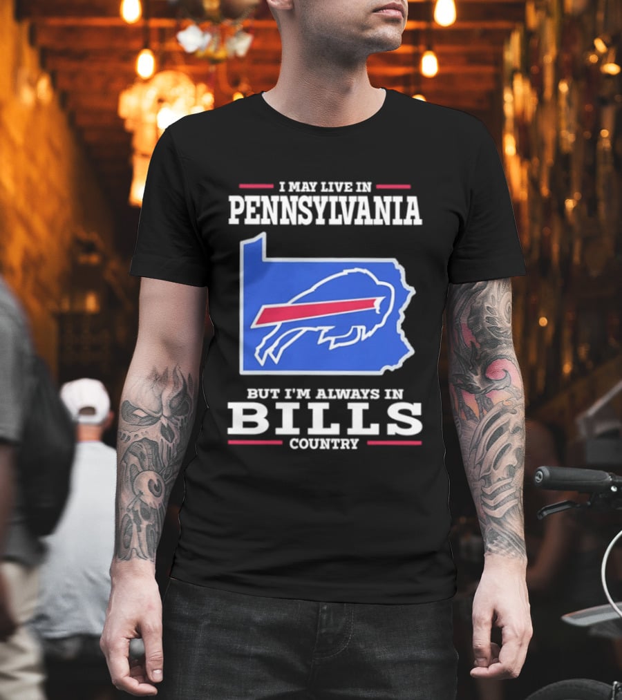 I May Live In Pennsylvania But I'll Always Be In Bills Country T-Shirt