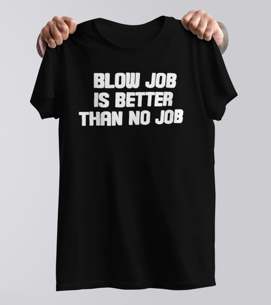 Blow Job Is Better Than No Job T-Shirt