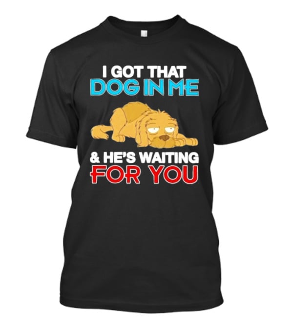 I Got That Dog In Me And He's Waiting For You Cartoon Canine T-Shirt