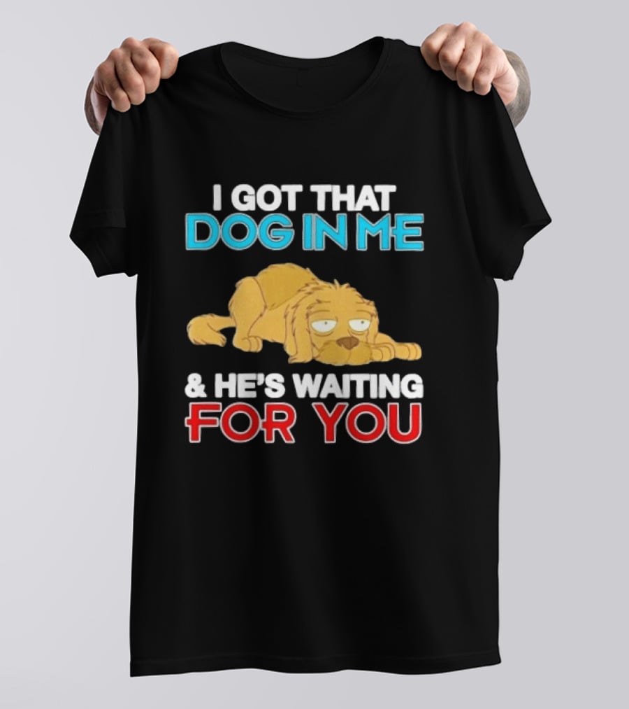 I Got That Dog In Me And He's Waiting For You Cartoon Canine T-Shirt