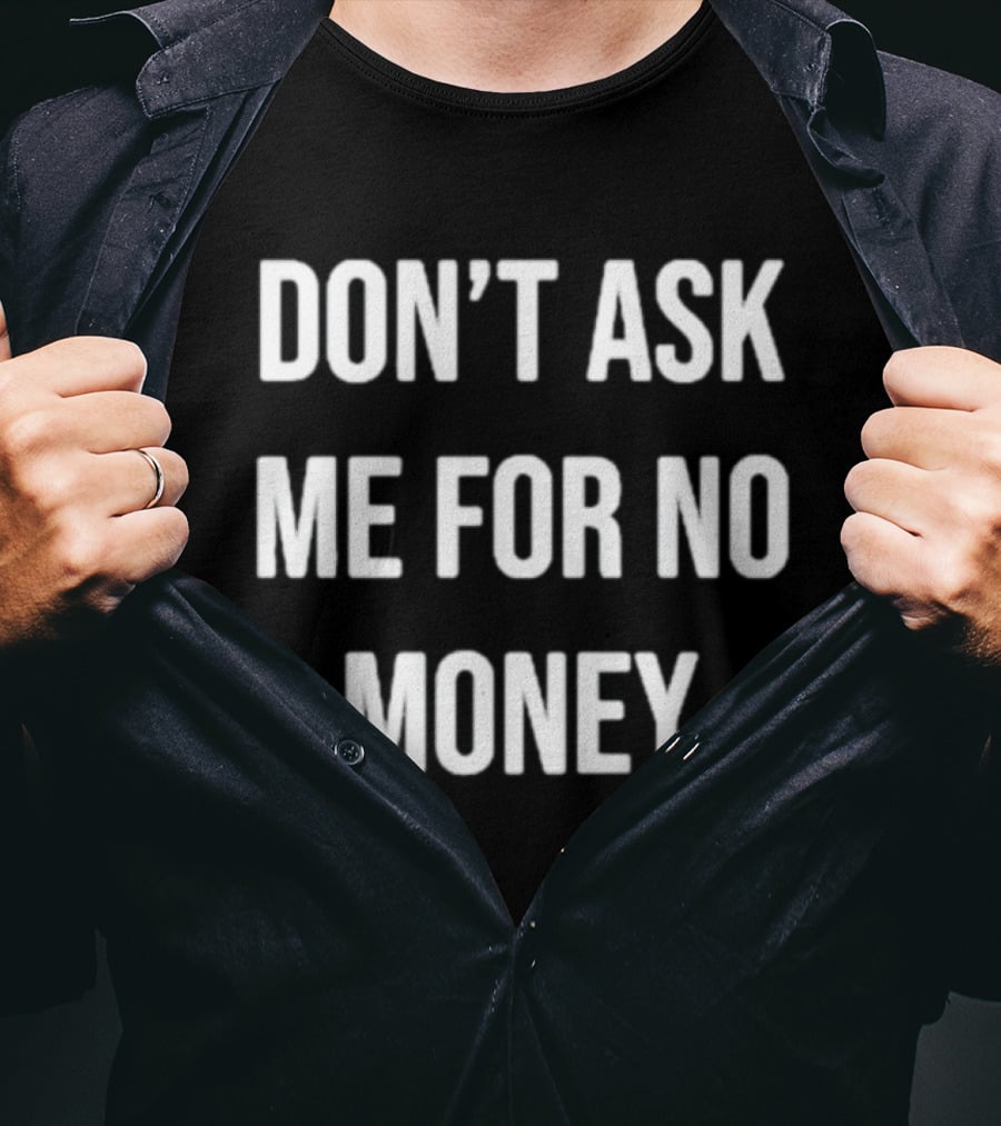 Don't Ask Me For No Money T-Shirt