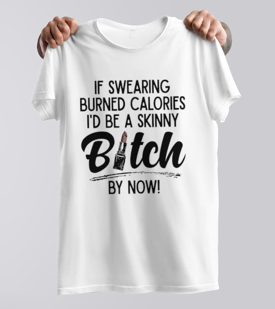 If Swearing Burned Calories I'd Be A Skinny Bitch By Now Lipstick T-Shirt