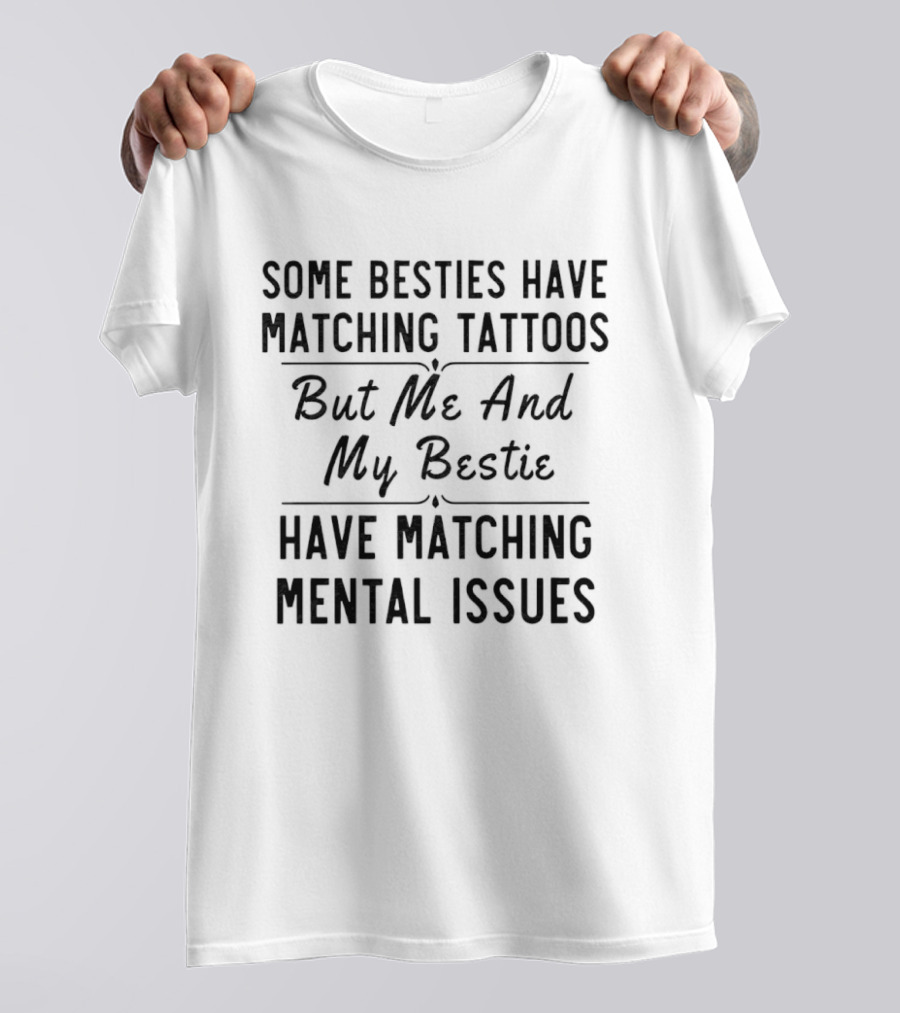 Some Besties Have Matching Tattoos But Me And My Bestie Have Matching Mental Issues T-Shirt