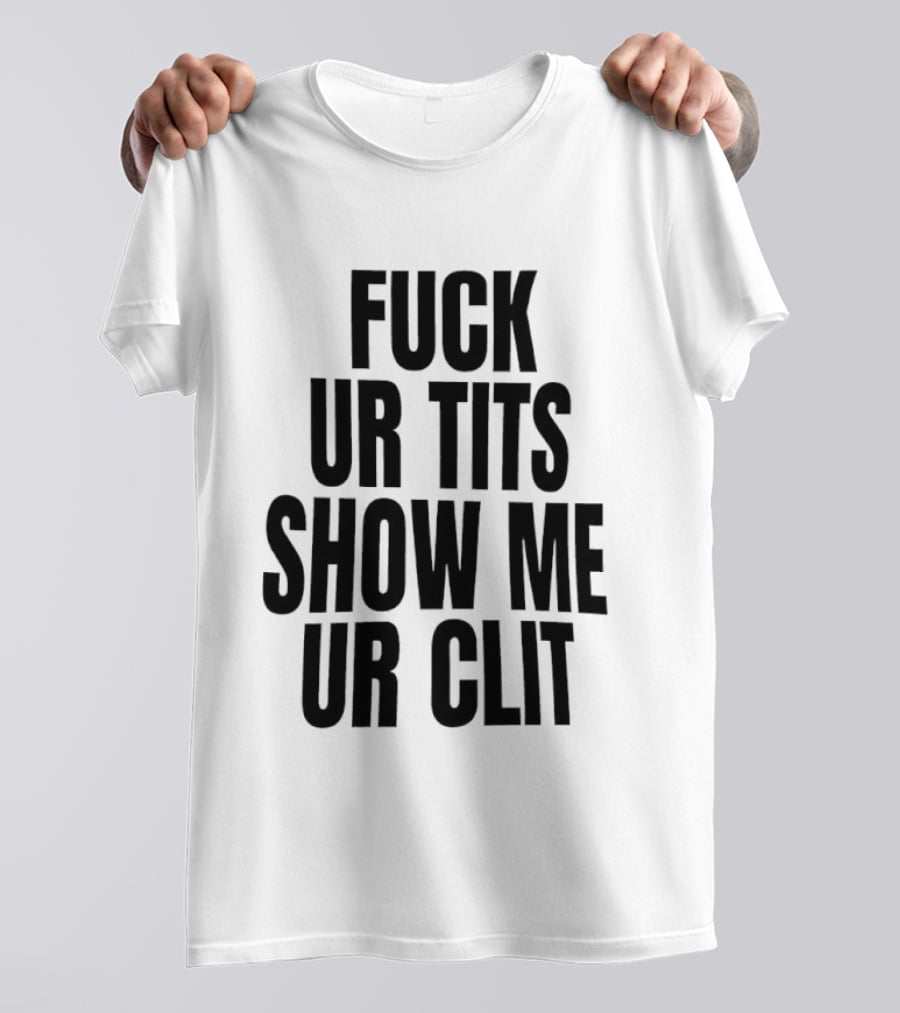 Fuck Ur Tits Show Me Ur Clit T-Shirt
