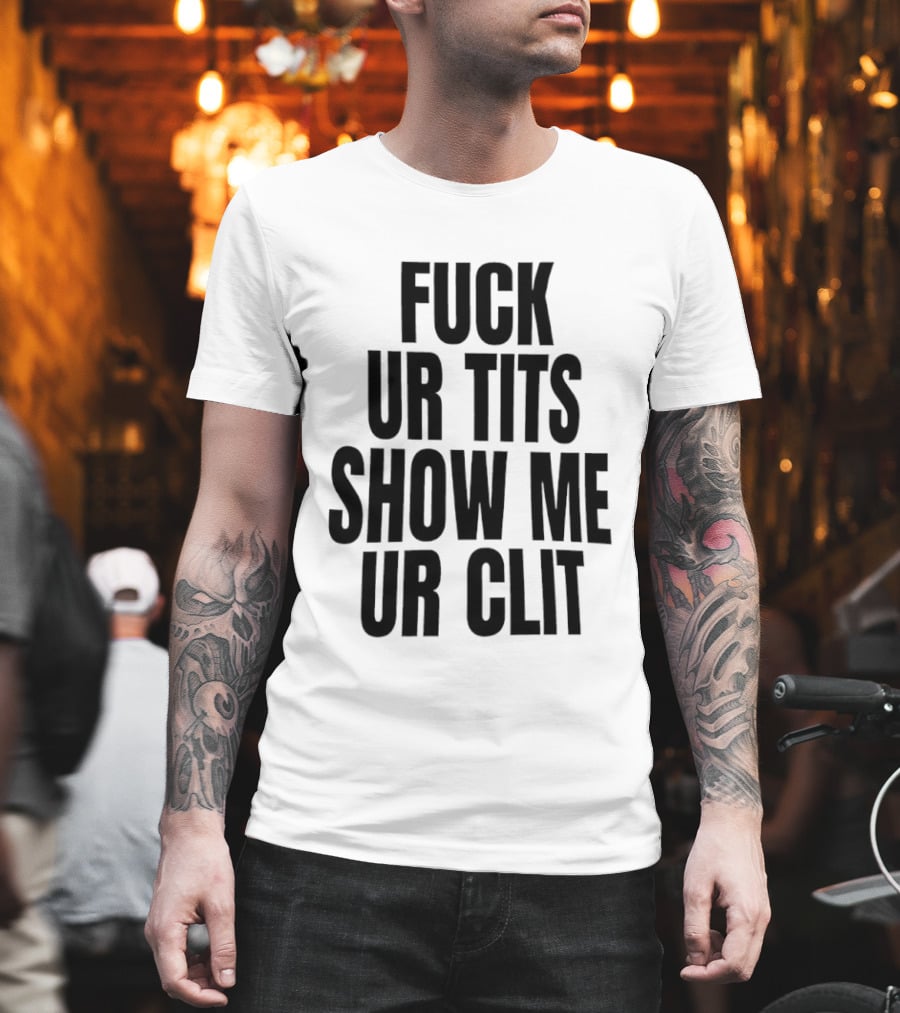 Fuck Ur Tits Show Me Ur Clit T-Shirt