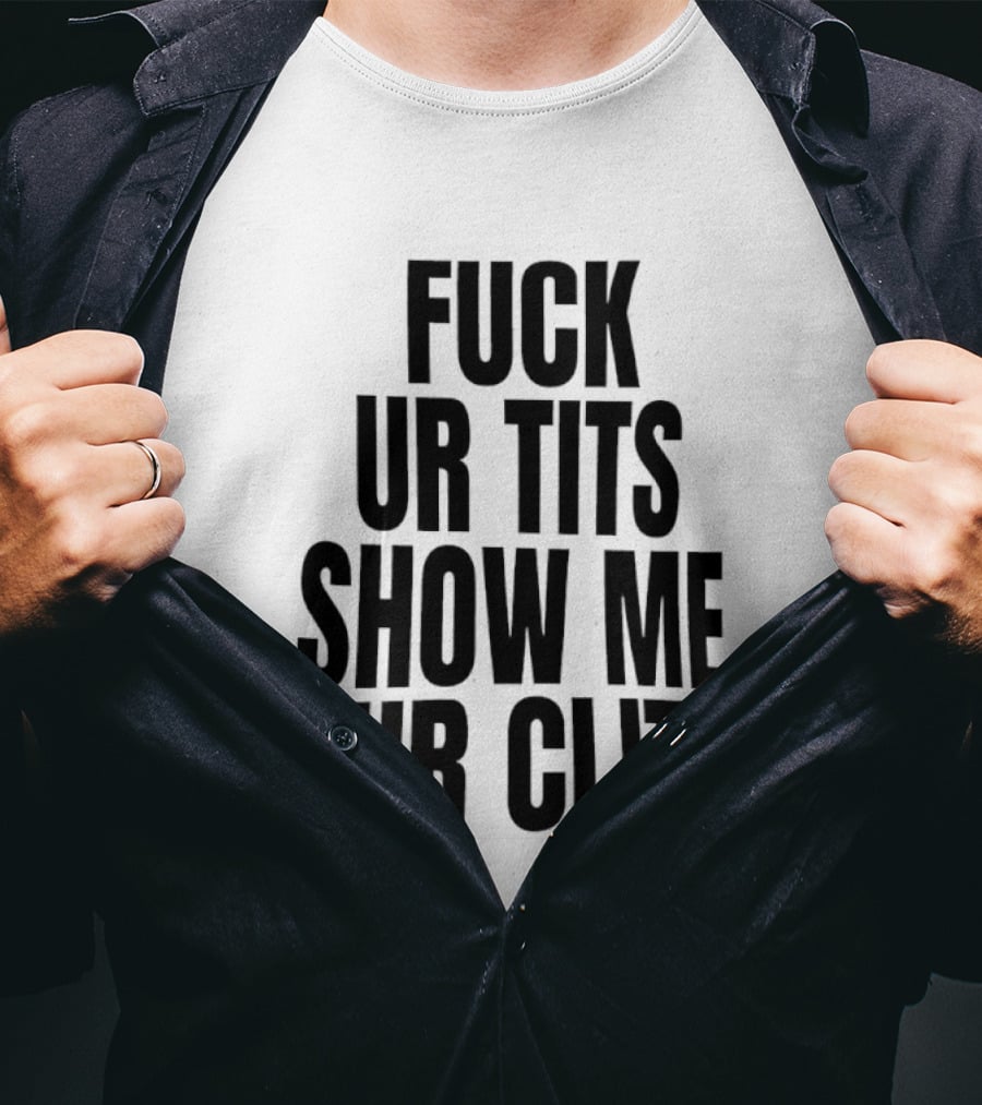 Fuck Ur Tits Show Me Ur Clit T-Shirt