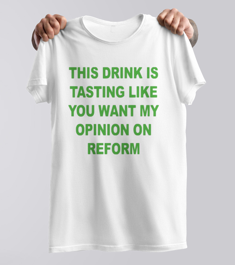 This Drink Is Tasting Like You Want My Opinion On Reform T-Shirt