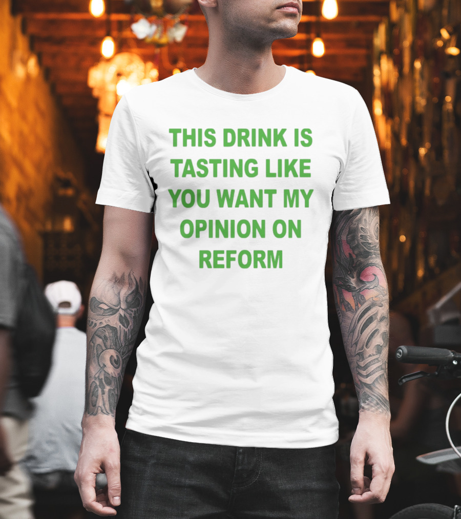 This Drink Is Tasting Like You Want My Opinion On Reform T-Shirt