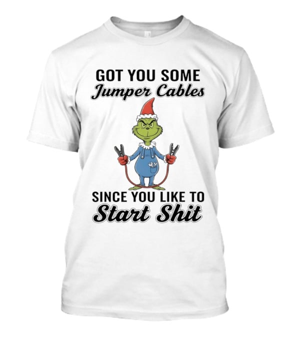 Grinch Got You Some Jumper Cables Since You Like To Start Shit T-Shirt
