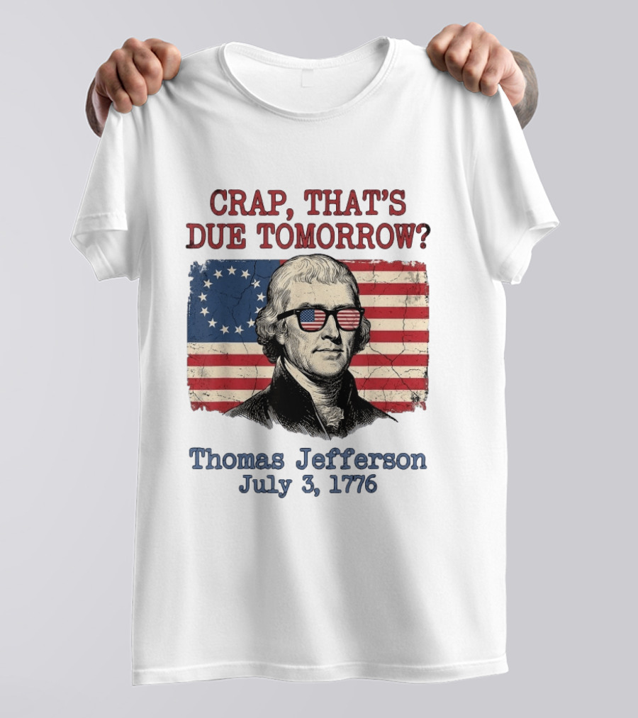 Crap That's Due Tomorrow Thomas Jefferson July 3 1776 4th Of July American Flag Glasses T-Shirt