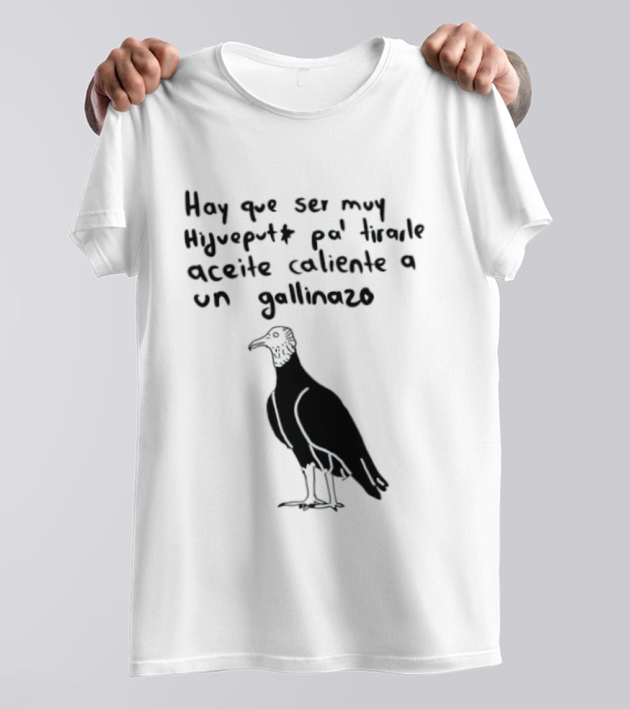 Hay Que Ser Muy Hijueputa Pa' Tirarle Aceite Caliente A Un Gallinazo Frase Humorística Con Dibujode Gallinazo T-Shirt