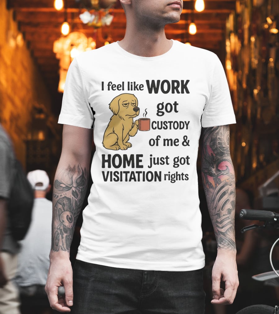 I Feel Like Work Got Custody Of Me And Home Just Got Visitation Rights With Coffee Dog T-Shirt