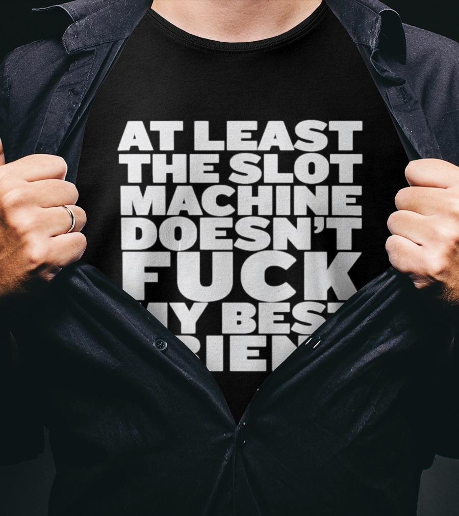 At Least The Slot Machine Doesn't F**k My Best Friend T-Shirt