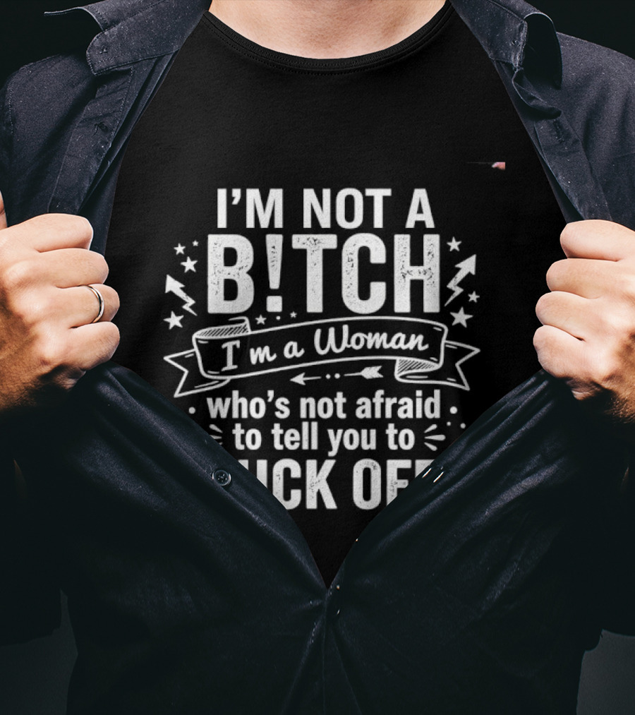 I'm Not A Bitch I'm A Woman Who's Not Afraid To Tell You To Fuck Off T-Shirt