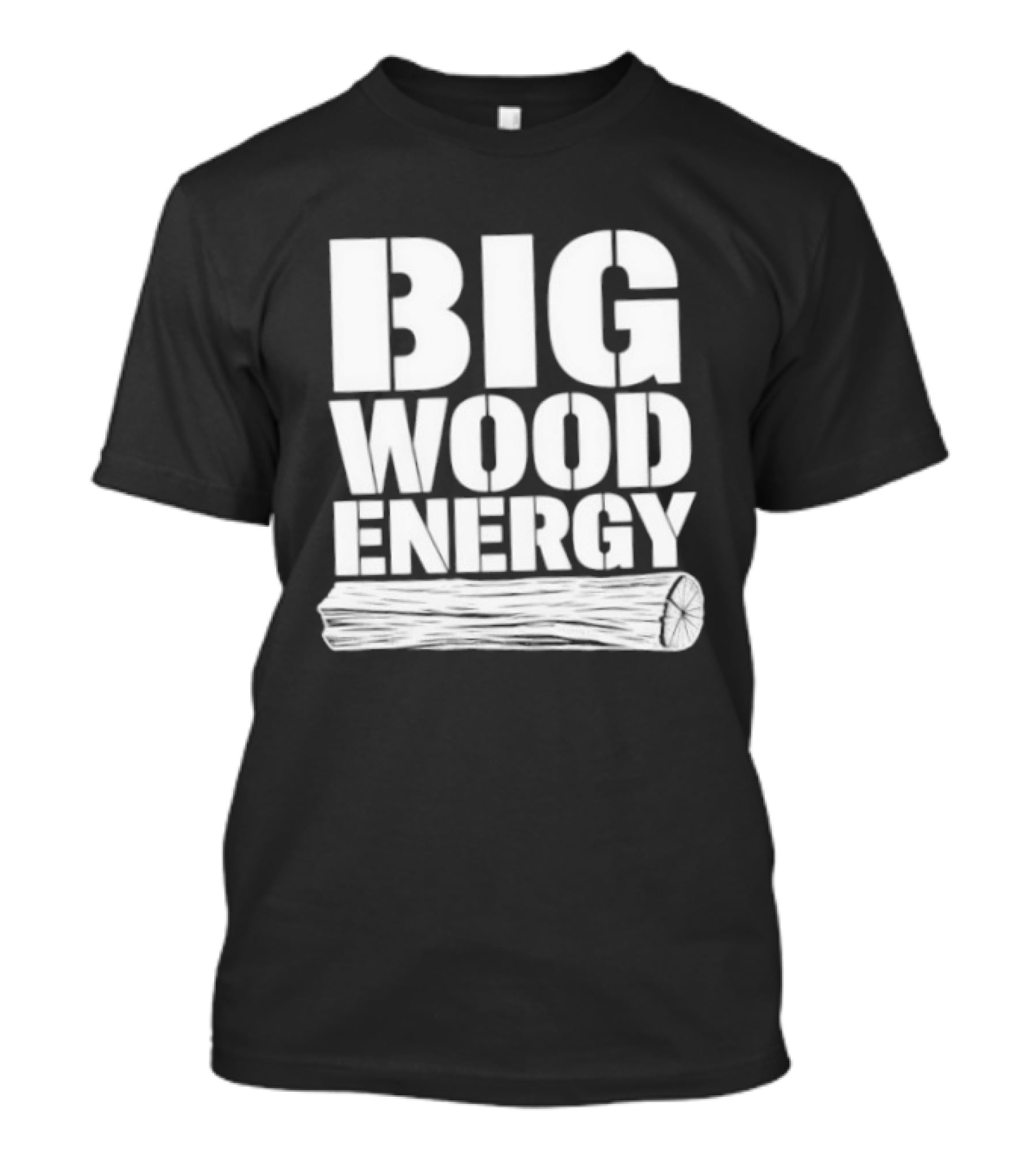 Big Wood Energy Lumberjack Humor With Log Image T-Shirt