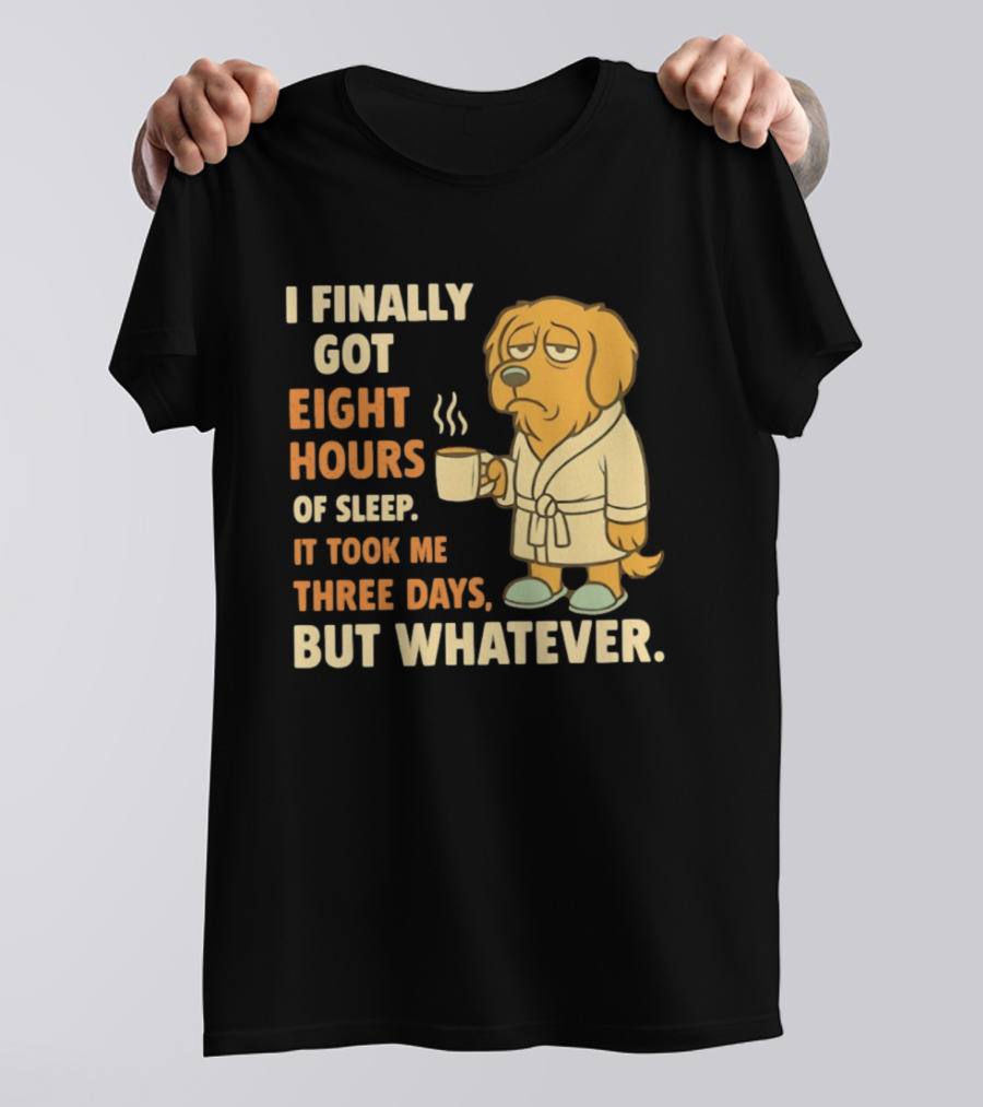 I Finally Got Eight Hours Of Sleep It Took Me Three Days But Whatever Dog In Robe Holding Coffee Cup T-Shirt
