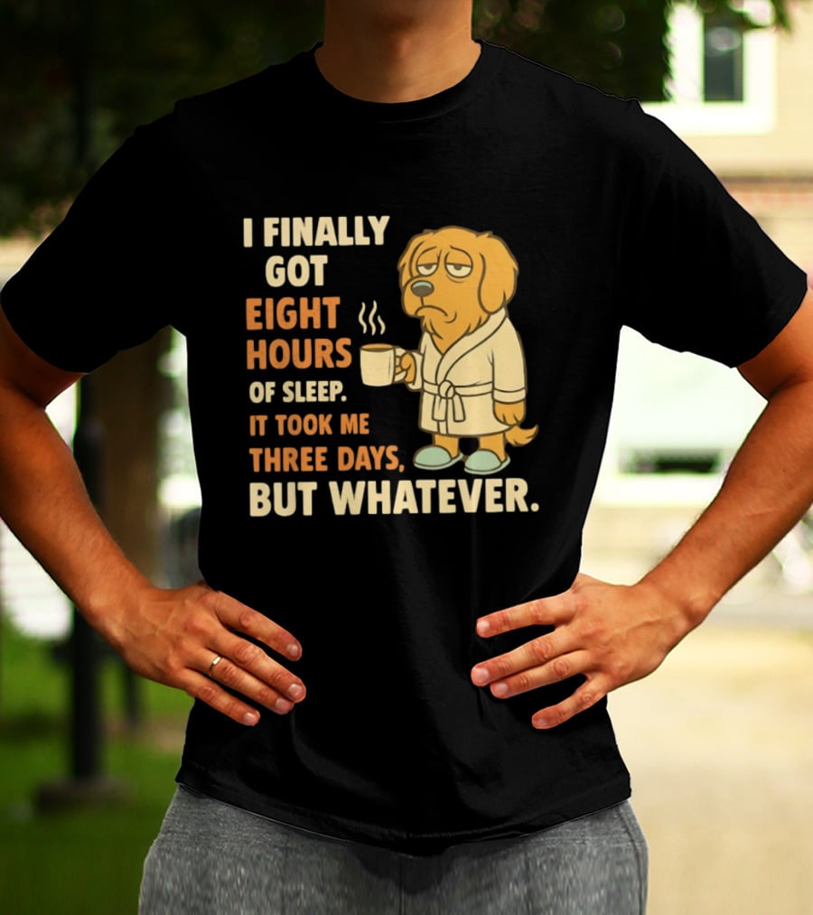 I Finally Got Eight Hours Of Sleep It Took Me Three Days But Whatever Dog In Robe Holding Coffee Cup T-Shirt