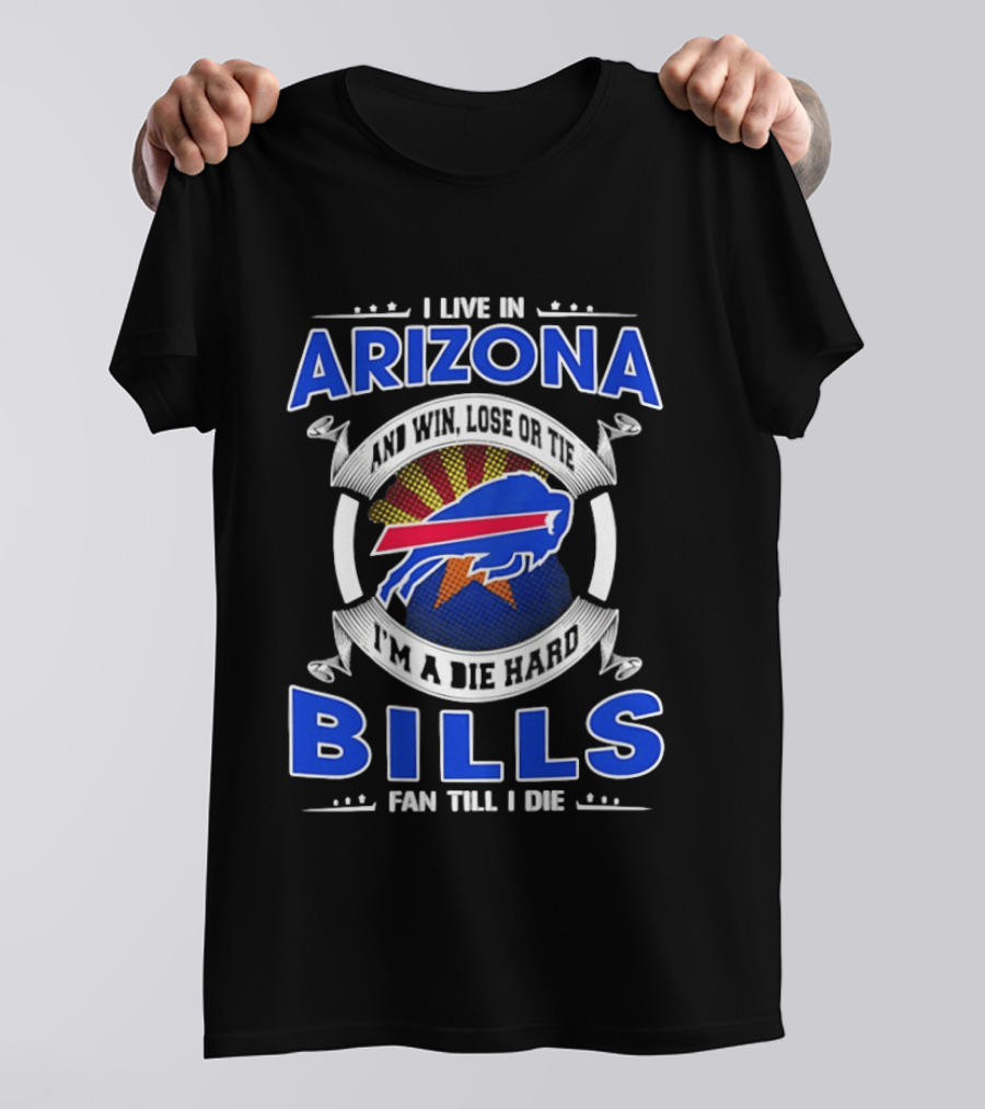 I Live In Arizona And Win Lose Or Tie I'm A Die Hard Bills Fan Till I Die T-Shirt