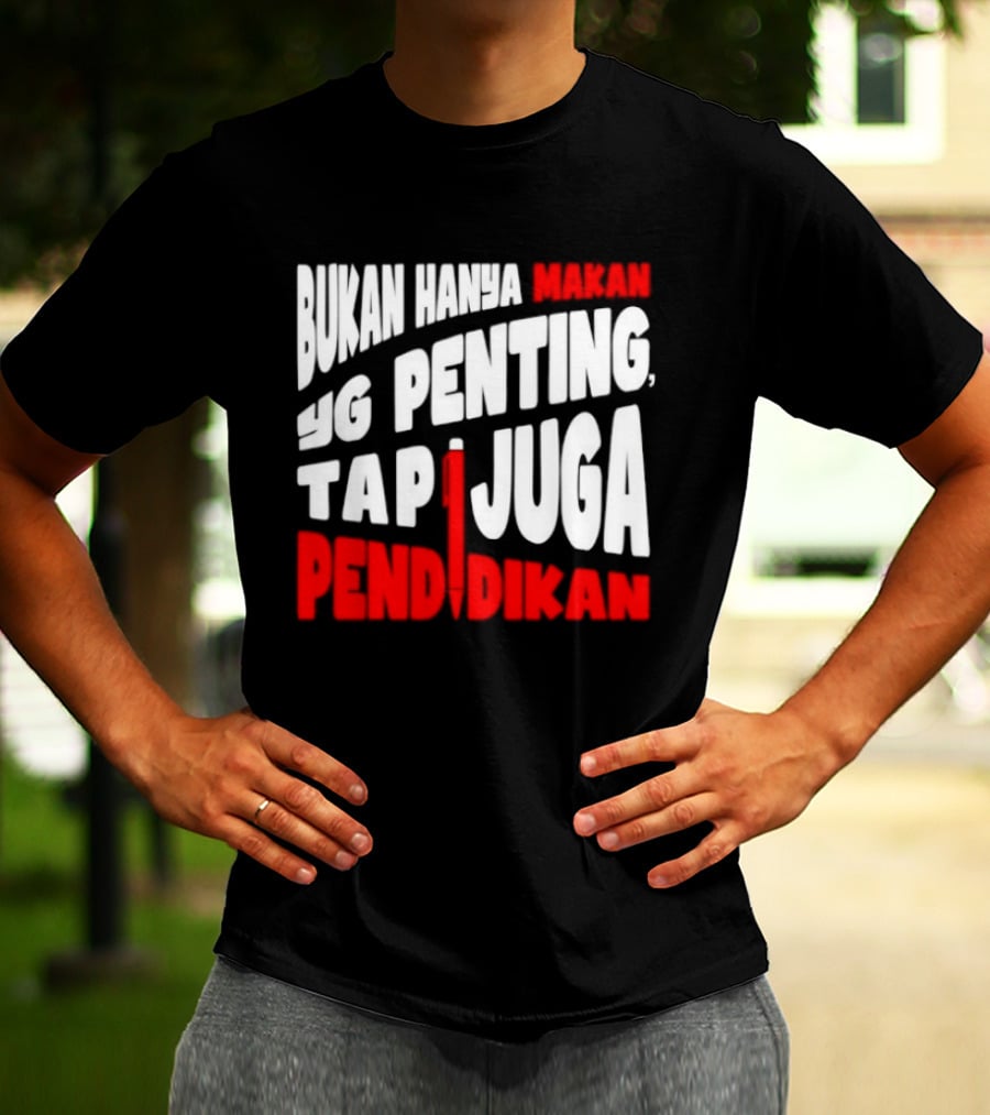 Bukan Hanya Makan Yg Penting Tapi Juga Pendidikan T-Shirt