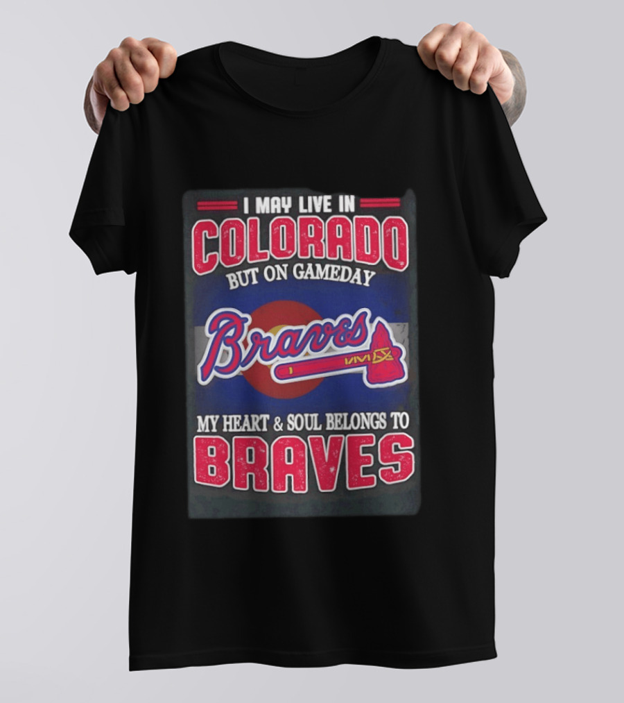 I May Live In Colorado But On Gameday My Heart And Soul Belongs To Braves T-Shirt