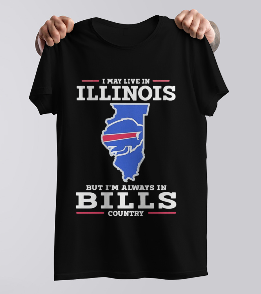 I May Live In Illinois But I'm Always In Buffalo Bills Country T-Shirt