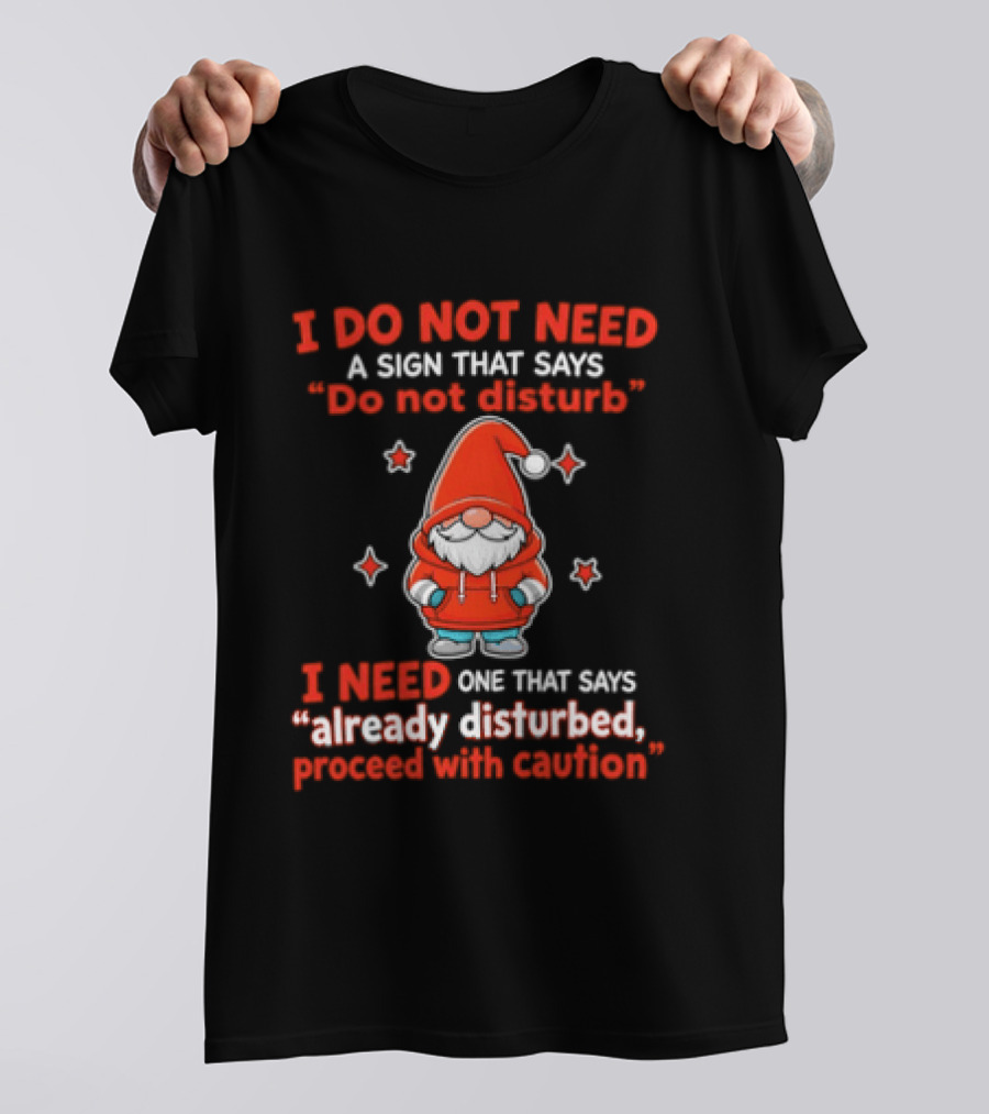 I Do Not Need A Sign Do Not Disturb Gnomes Already Disturbed Proceed With Caution T-Shirt