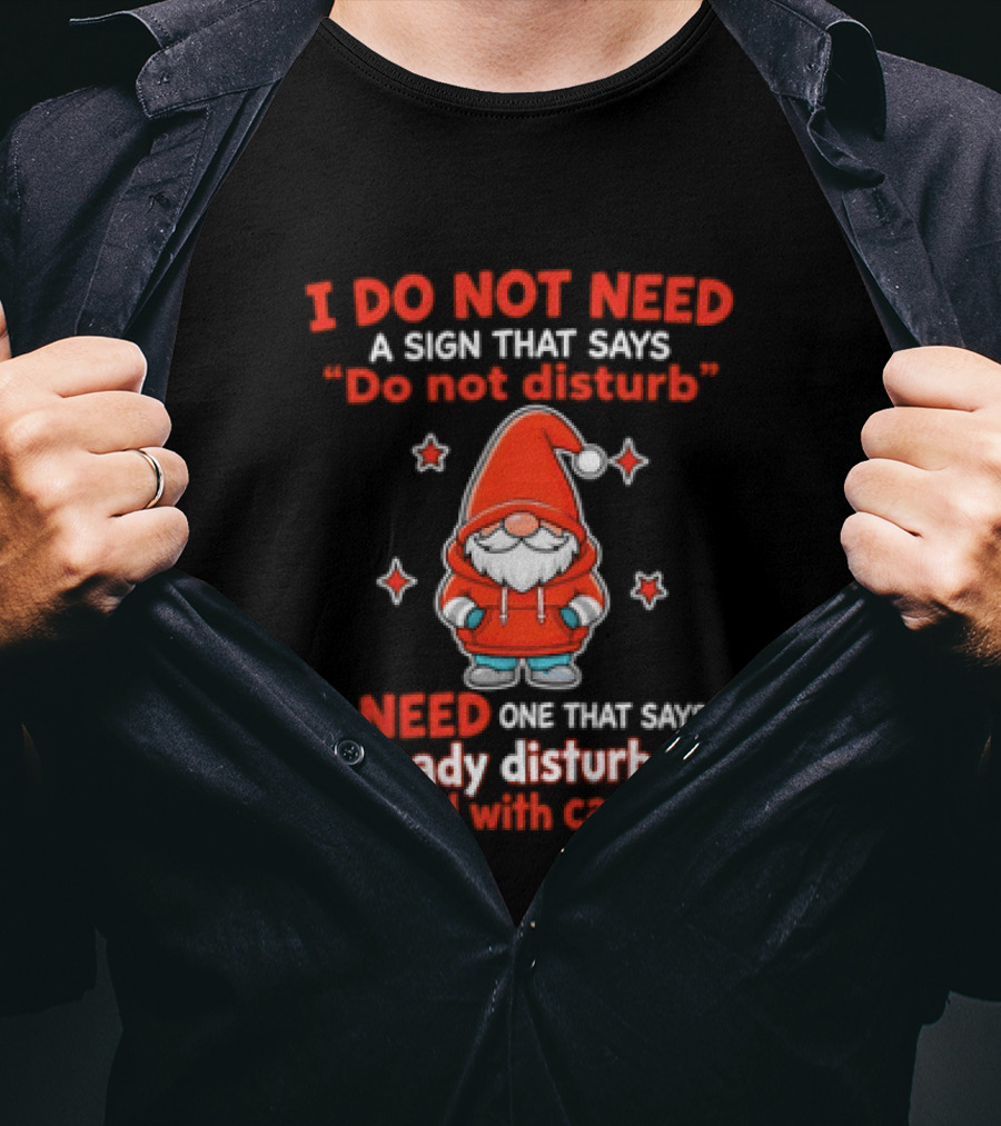 I Do Not Need A Sign Do Not Disturb Gnomes Already Disturbed Proceed With Caution T-Shirt