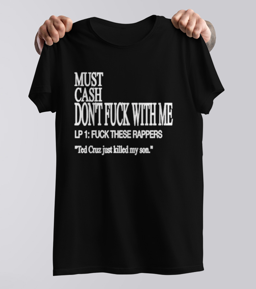 Must Cash Don't Fck With Me LP 1 Fck These Rappers Ted Cruz Just Killed My Son T-Shirt
