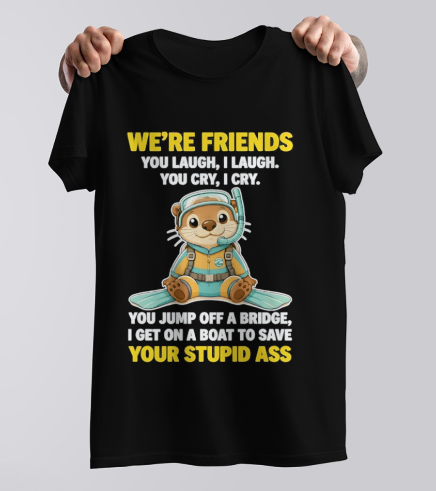 We're Friends You Laugh Cry Otter Jump Bridge Boat Save Your Stupid Ass T-Shirt