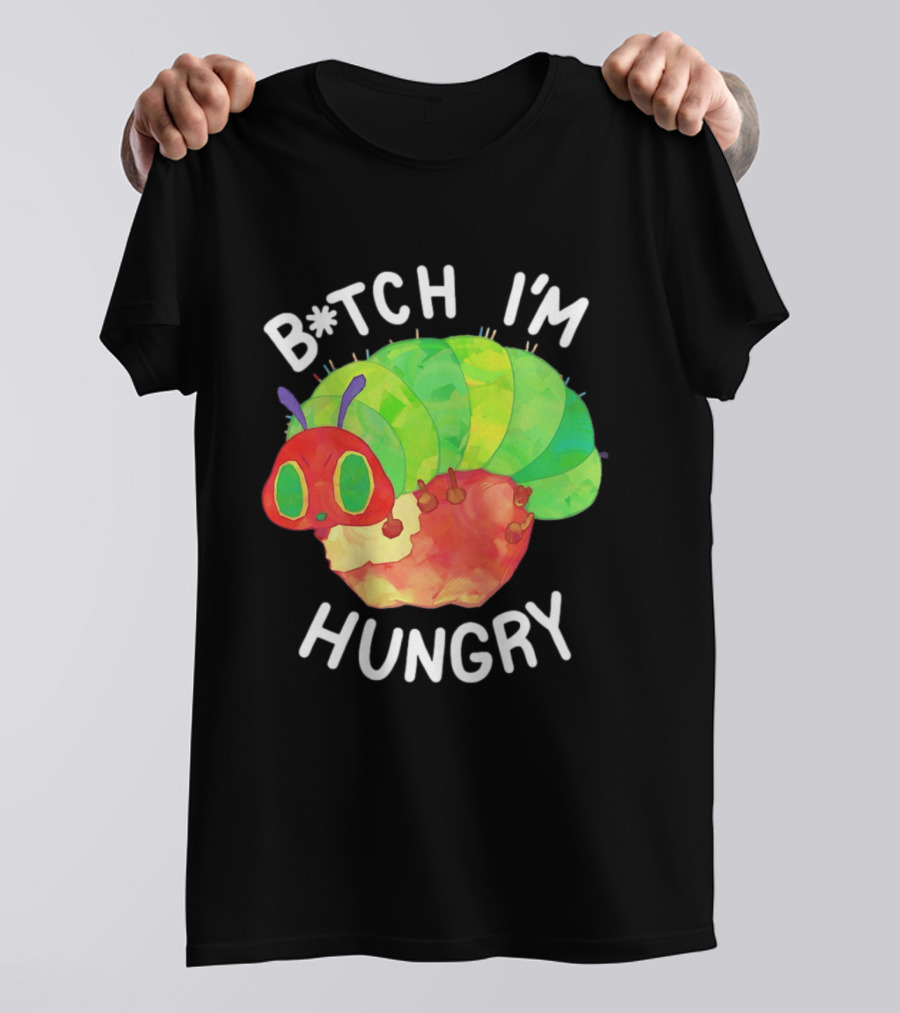 B*tch I'm Hungry The Very Hungry Caterpillar T-Shirt