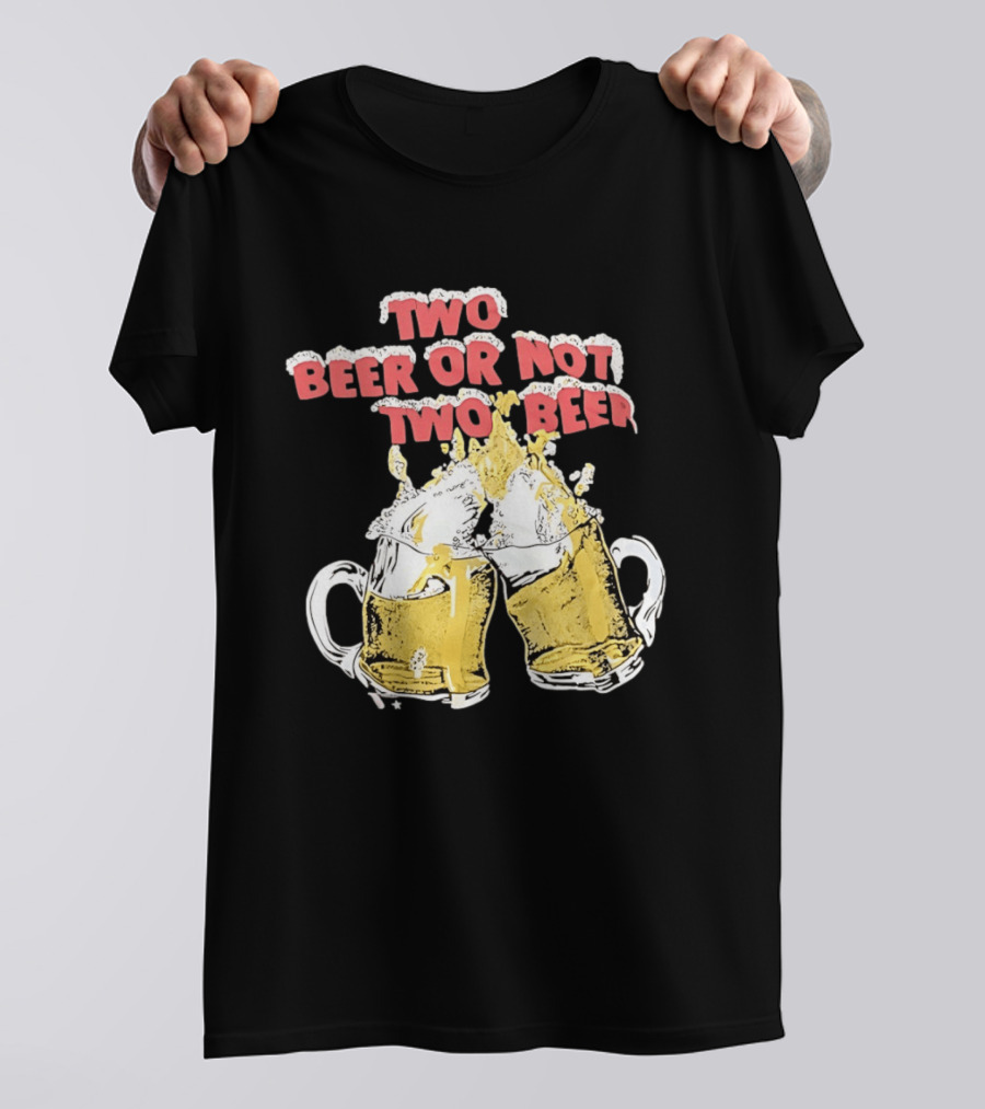 Two Beer Or Not Two Beer Drinking Toast Cheers Beer S T-Shirt