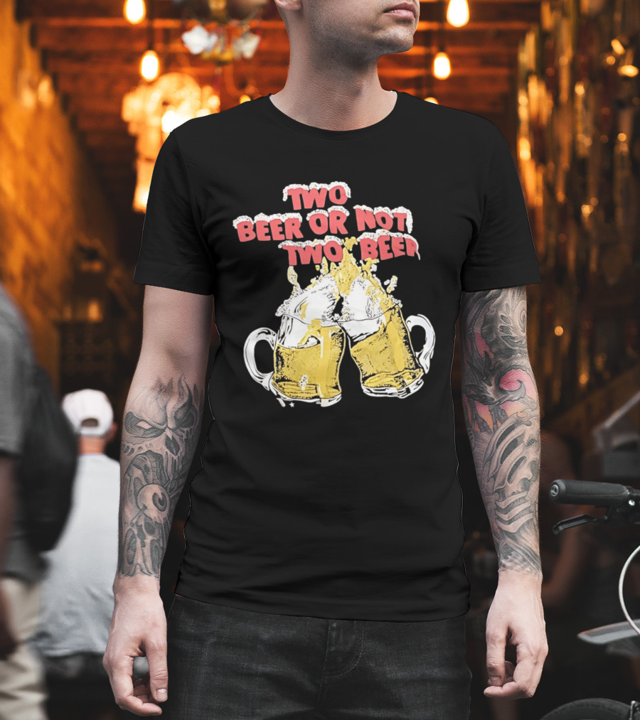 Two Beer Or Not Two Beer Drinking Toast Cheers Beer S T-Shirt
