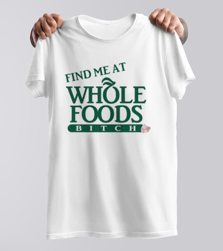 Find Me At Whole Foods Bitch T-Shirt