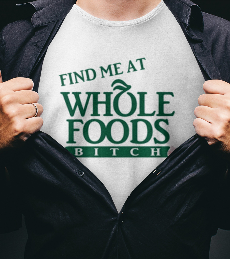 Find Me At Whole Foods Bitch T-Shirt