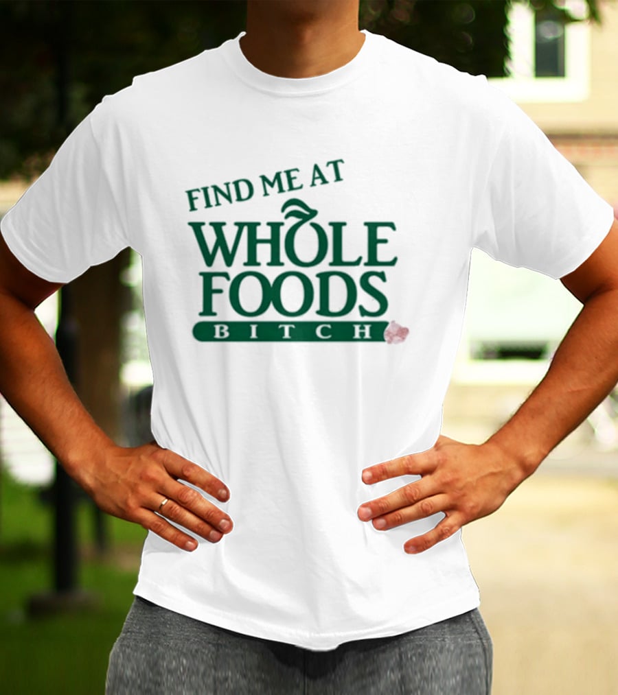 Find Me At Whole Foods Bitch T-Shirt
