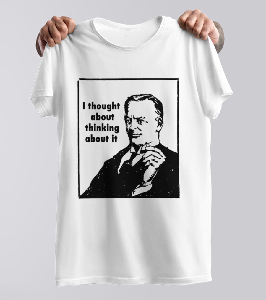I Thought About Thinking About It T-Shirt
