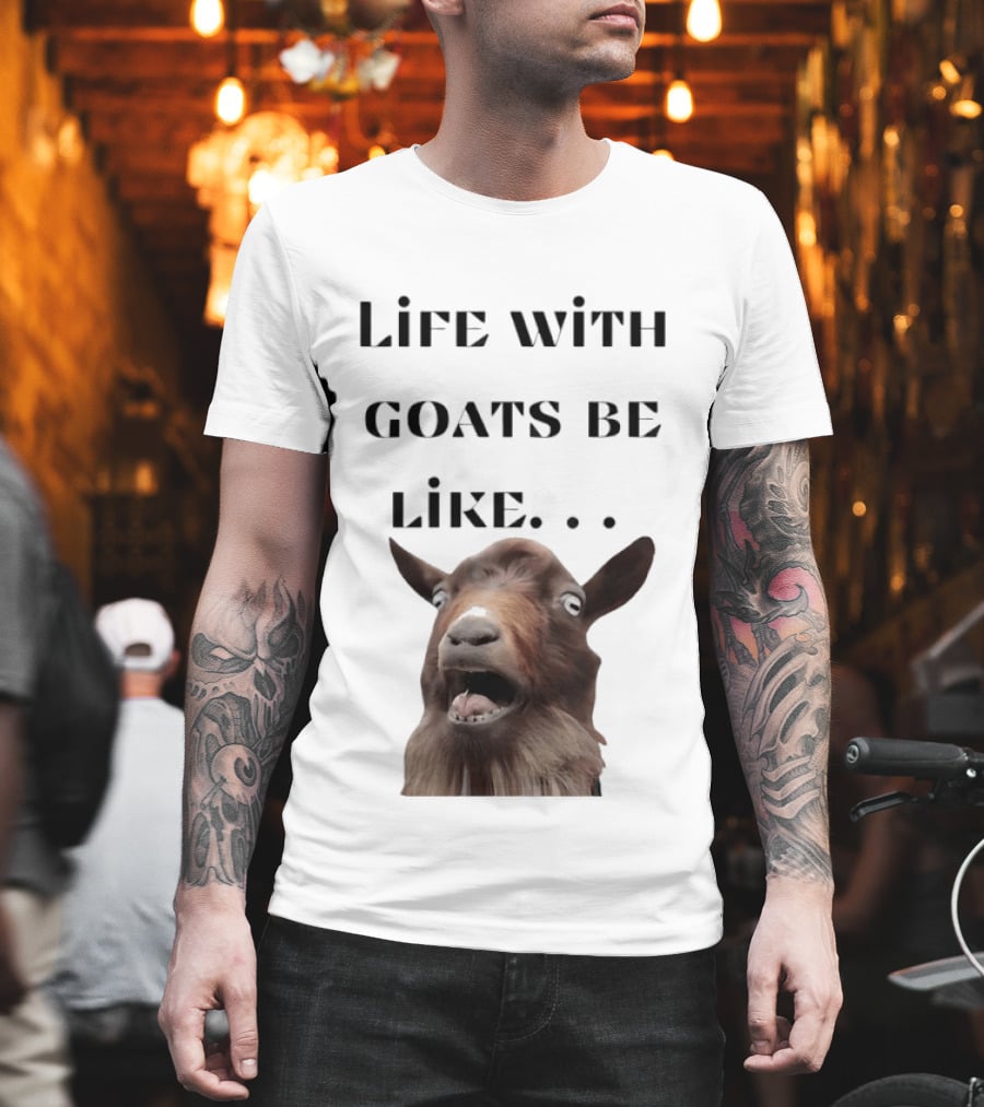Life With Goats Be Like Funny Goat Expression T-Shirt