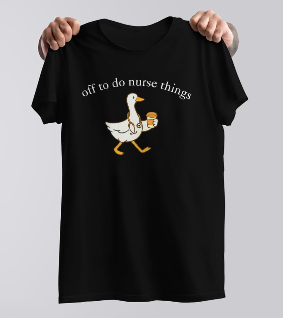 Off To Do Nurse Things Goose With Coffee And Stethoscope T-Shirt