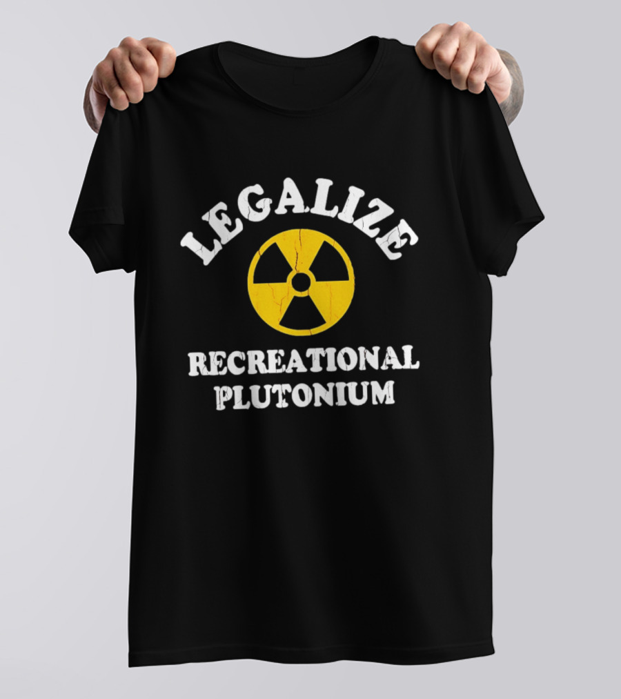 Legalize Recreational Plutonium Radiation T-Shirt
