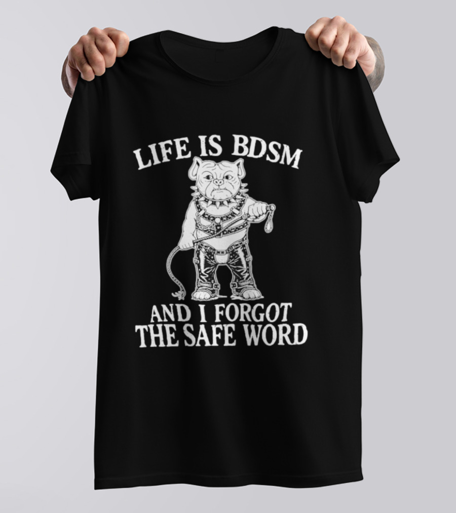 Life Is BDSM And I Forgot The Safe Word Bulldog Whip And Harness T-Shirt