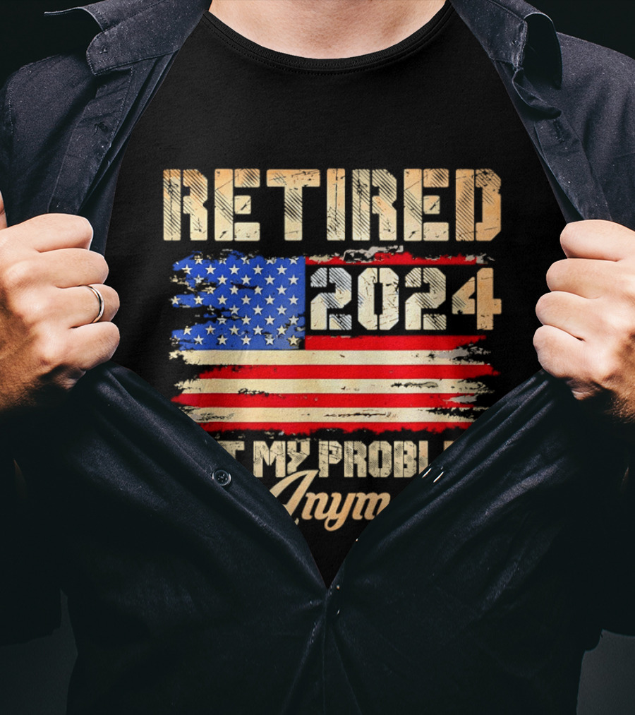 Retired 2024 Not My Problem Anymore Patriotic American Flag T-Shirt