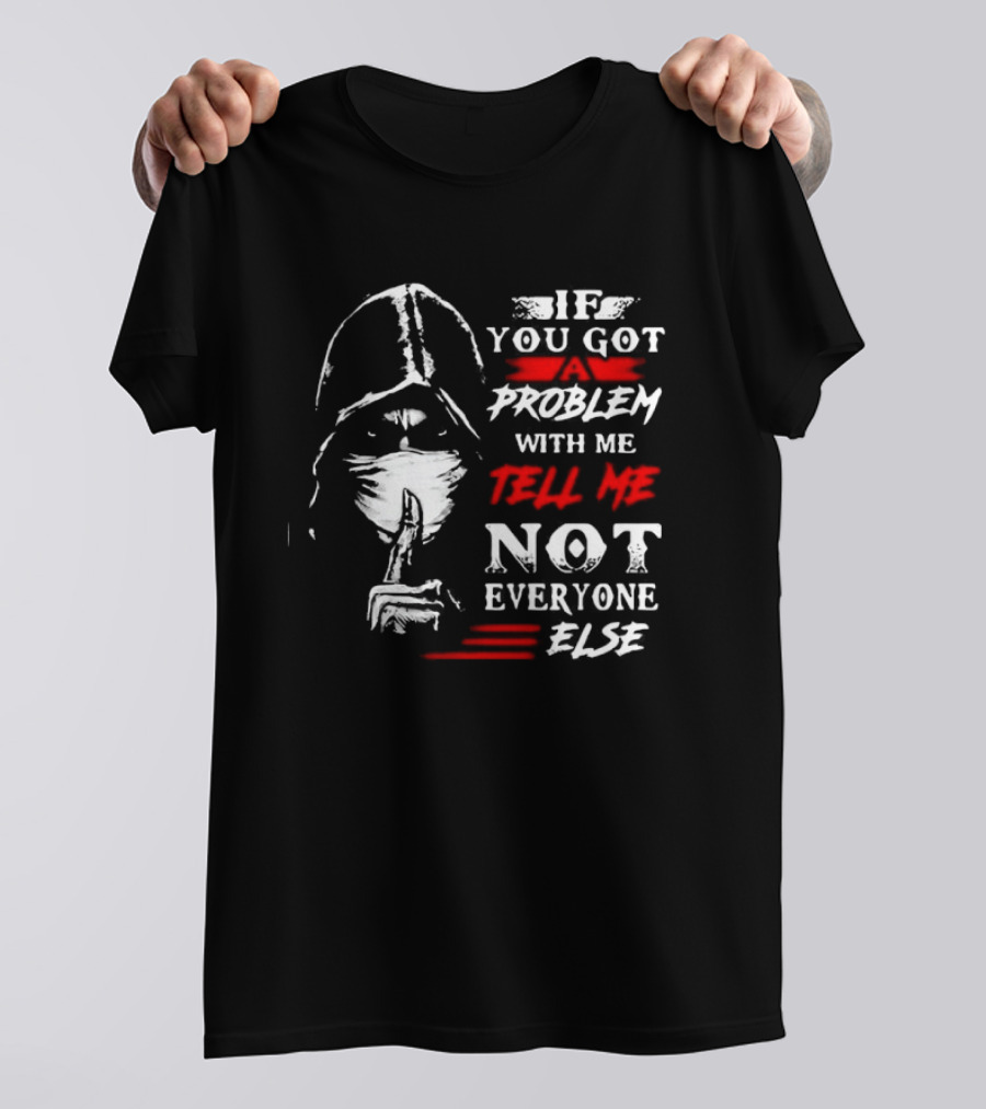 Ninja If You Got Problem With Me Tell Me Not Everyone Else T-Shirt