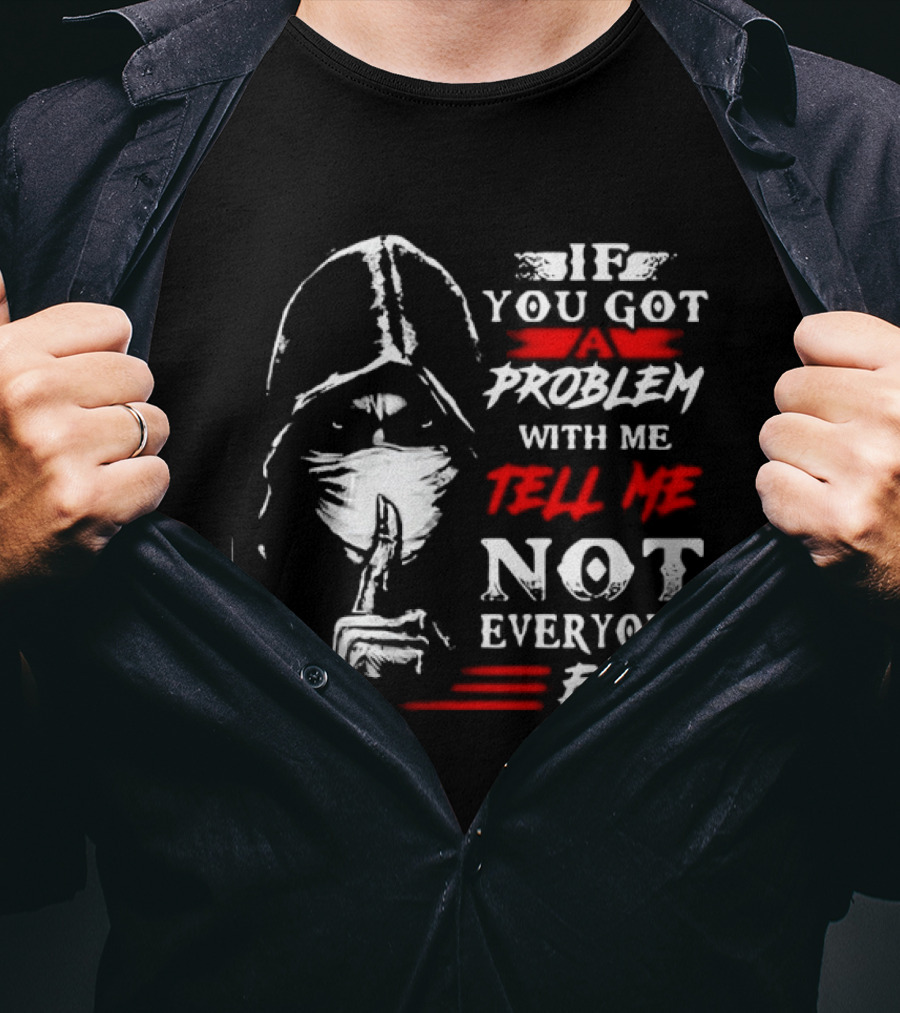 Ninja If You Got Problem With Me Tell Me Not Everyone Else T-Shirt