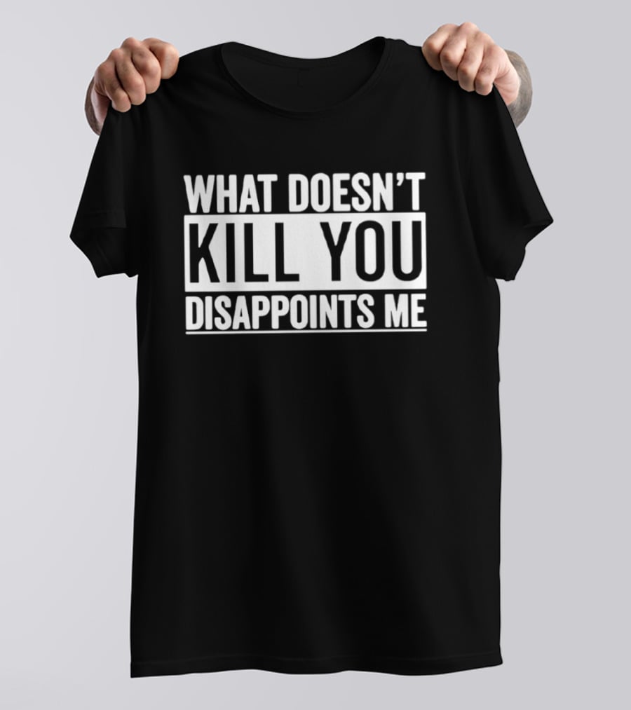 What Doesn't Kill You Disappoints Me T-Shirt