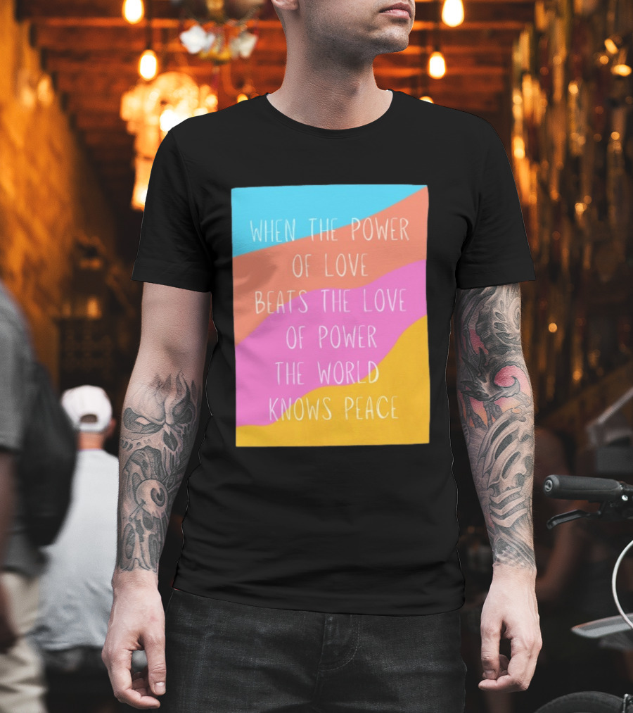 When The Power Of Love Beats The Love Of Power The World Knows Peace Retro Vibes T-Shirt