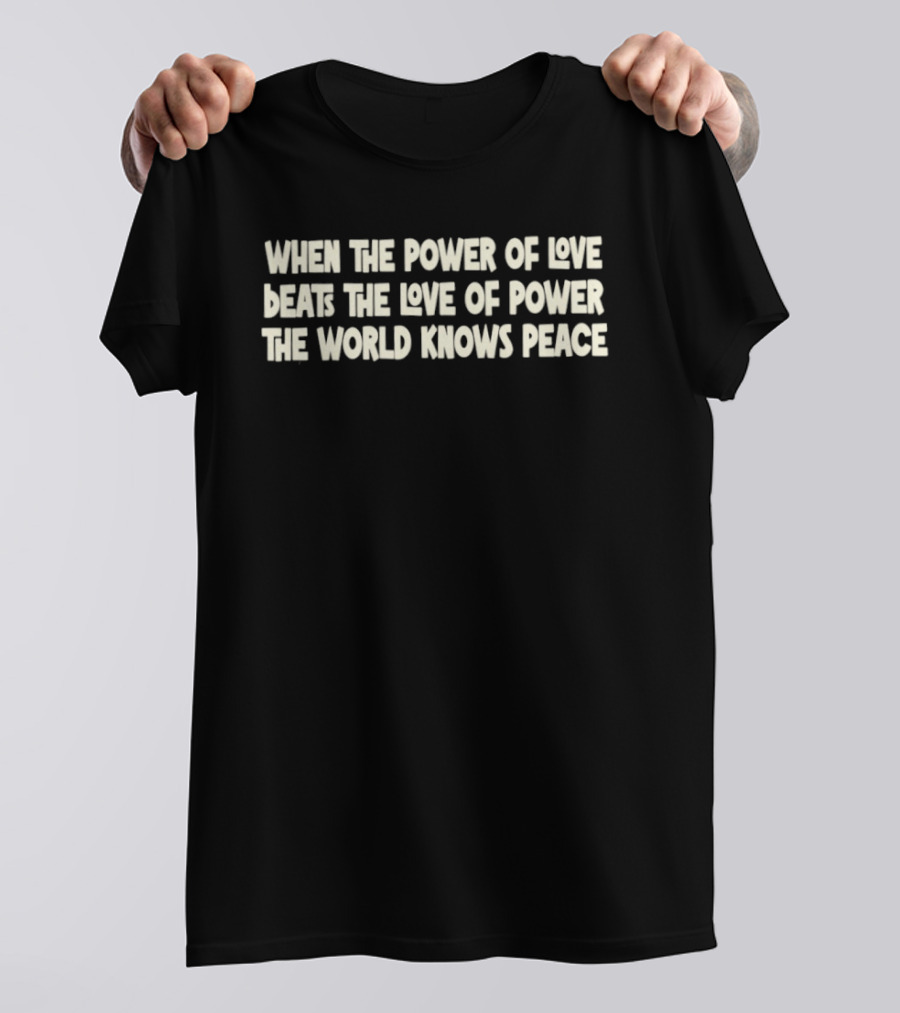 When The Power Of Love Beats The Love Of Power The World Knows Peace T-Shirt